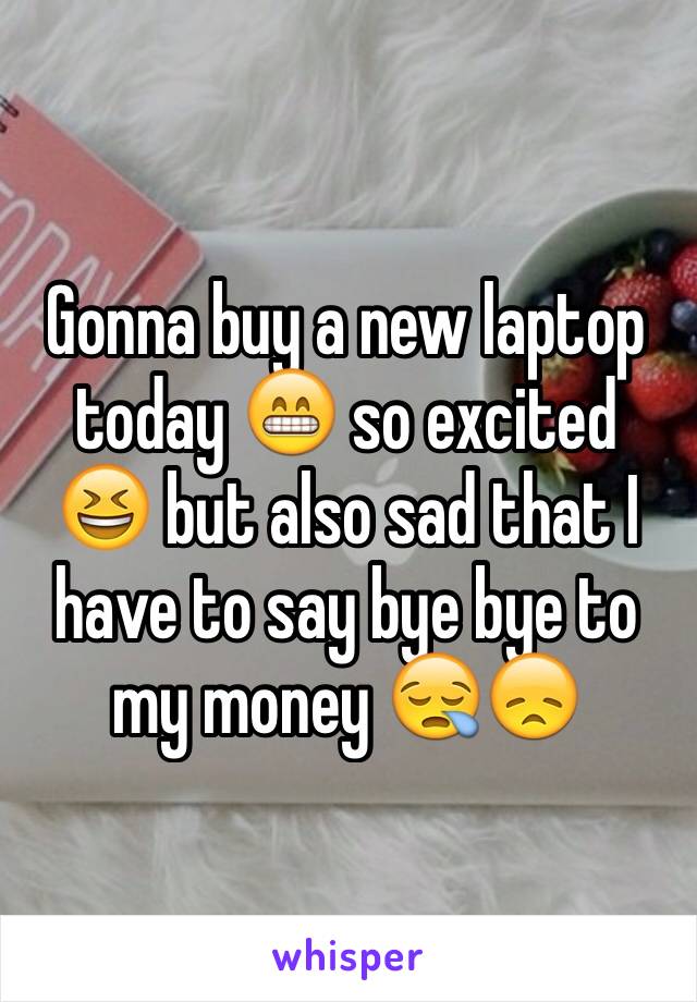 Gonna buy a new laptop today 😁 so excited 😆 but also sad that I have to say bye bye to my money 😪😞