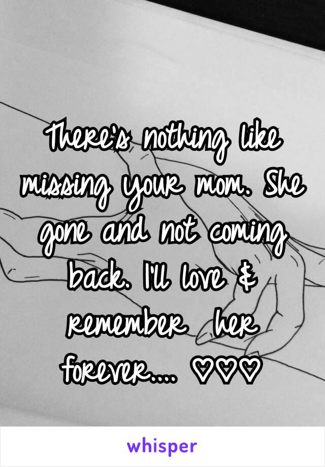 
There's nothing like missing your mom. She gone and not coming back. I'll love & remember  her forever.... ♡♡♡