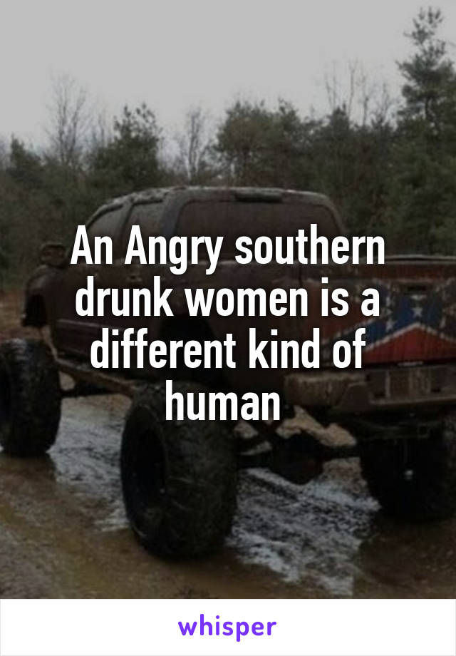 An Angry southern drunk women is a different kind of human 