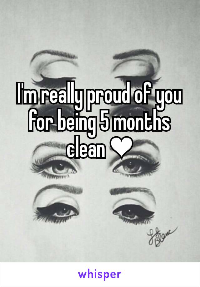 I'm really proud of you for being 5 months clean ❤