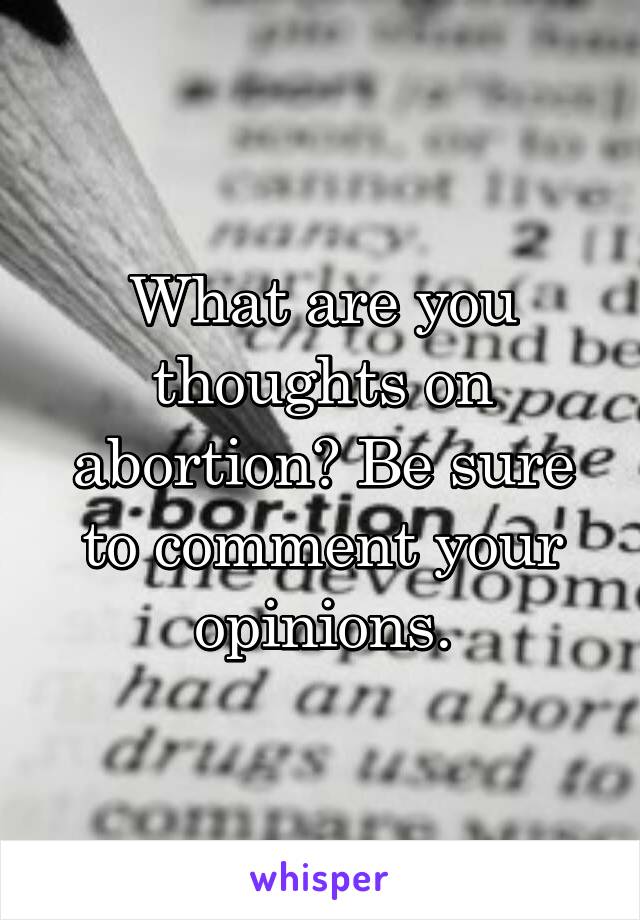 What are you thoughts on abortion? Be sure to comment your opinions.