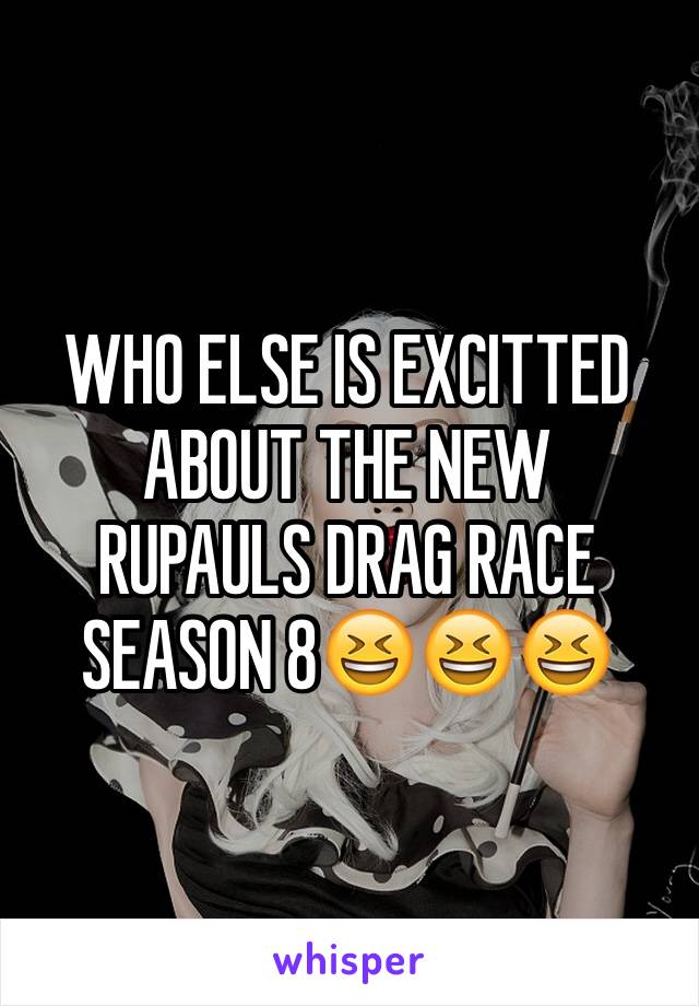 WHO ELSE IS EXCITTED ABOUT THE NEW 
RUPAULS DRAG RACE SEASON 8😆😆😆