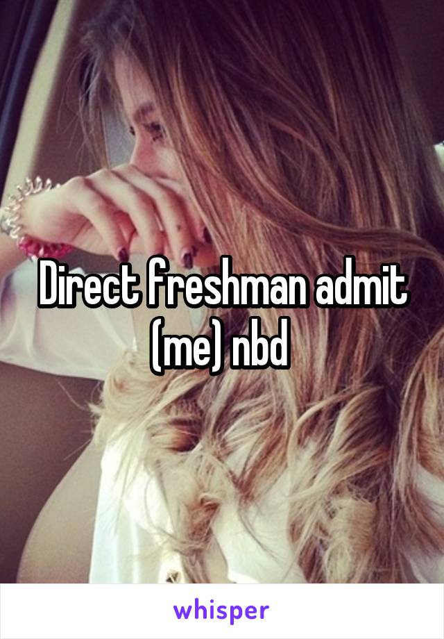 Direct freshman admit (me) nbd 