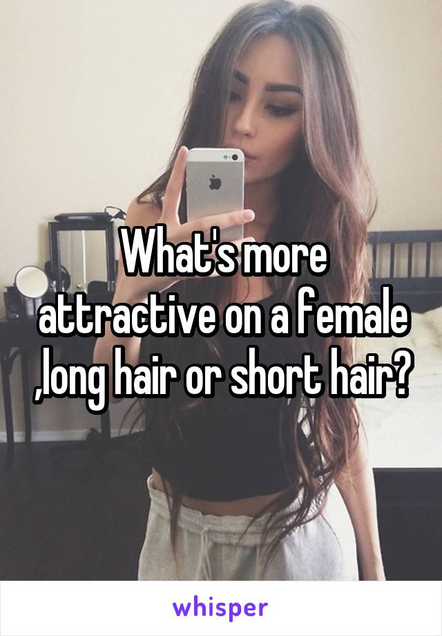 What's more attractive on a female ,long hair or short hair?