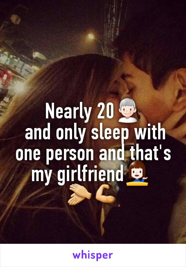 Nearly 20👴
 and only sleep with one person and that's my girlfriend💁 
👏💪