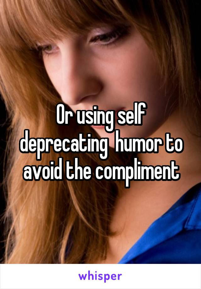 Or using self deprecating  humor to avoid the compliment