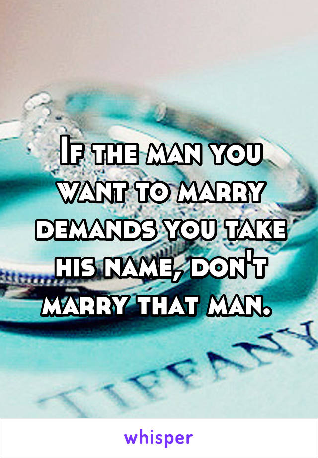 If the man you want to marry demands you take his name, don't marry that man. 