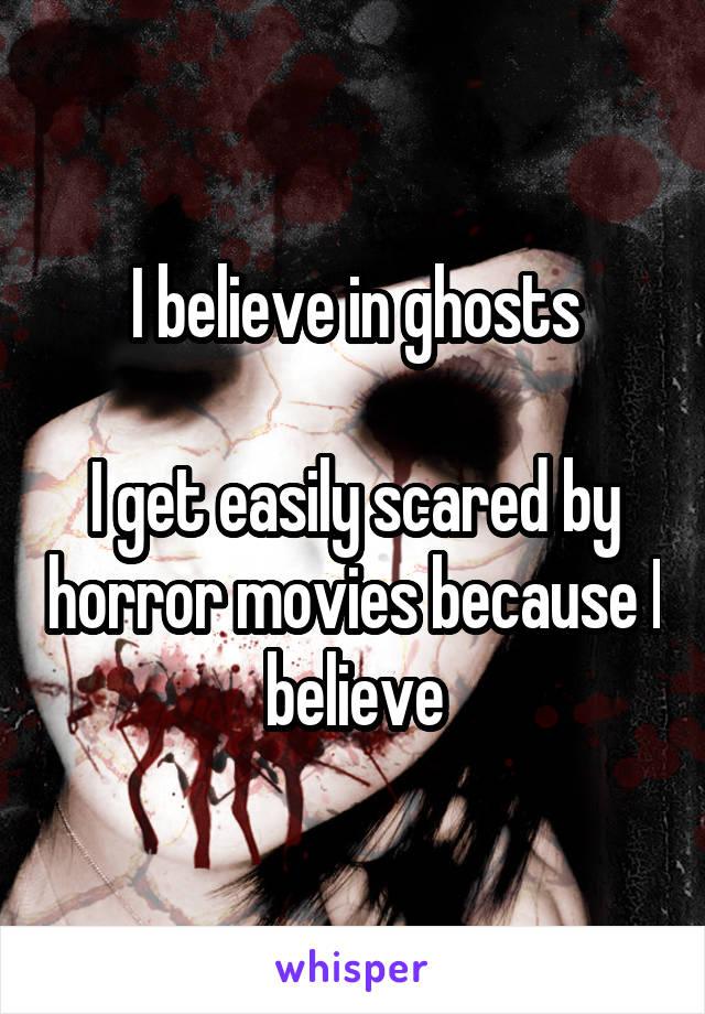 I believe in ghosts

I get easily scared by horror movies because I believe