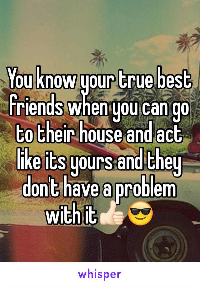 You know your true best friends when you can go to their house and act like its yours and they don't have a problem with it👍🏻😎