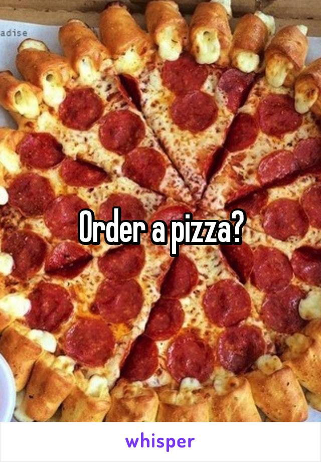 Order a pizza?