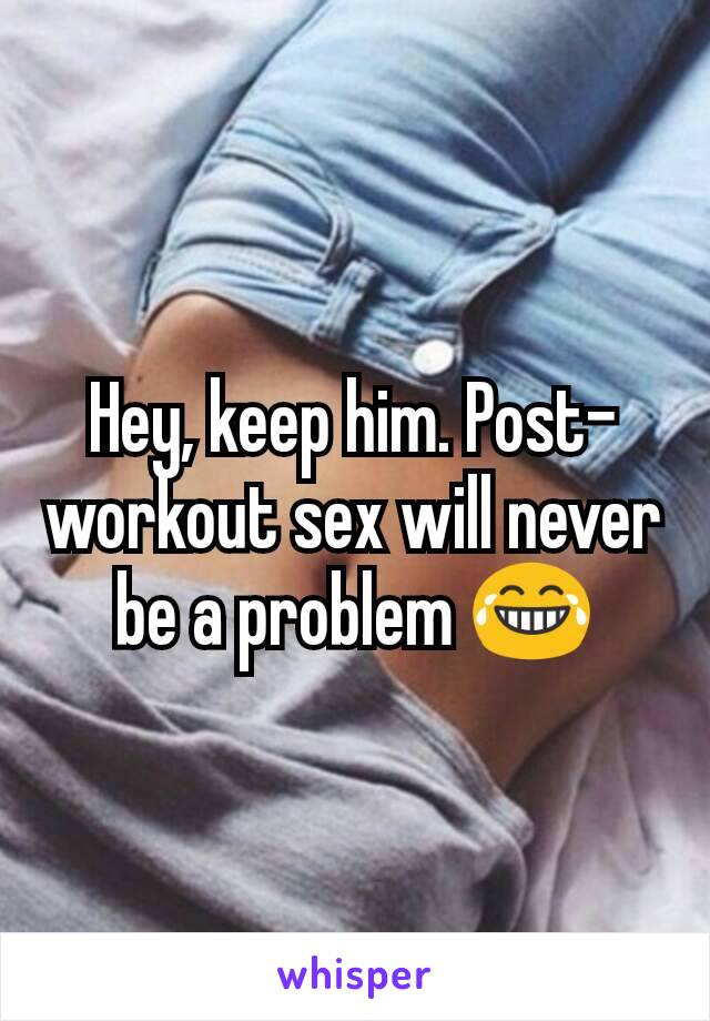 Hey, keep him. Post-workout sex will never be a problem 😂