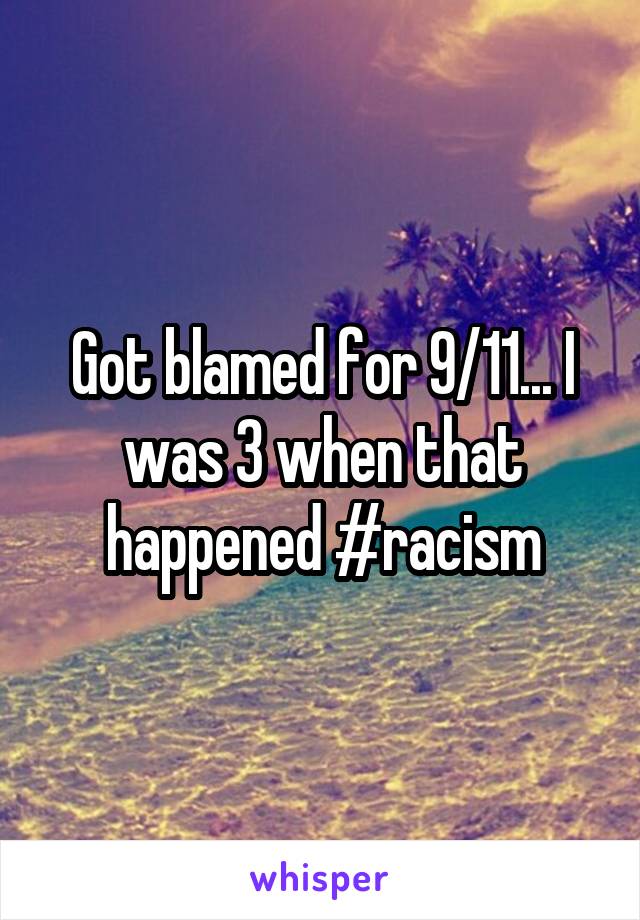 Got blamed for 9/11... I was 3 when that happened #racism