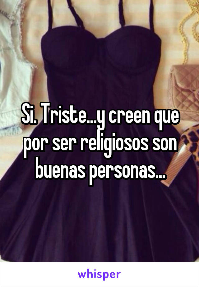 Si. Triste...y creen que por ser religiosos son buenas personas...