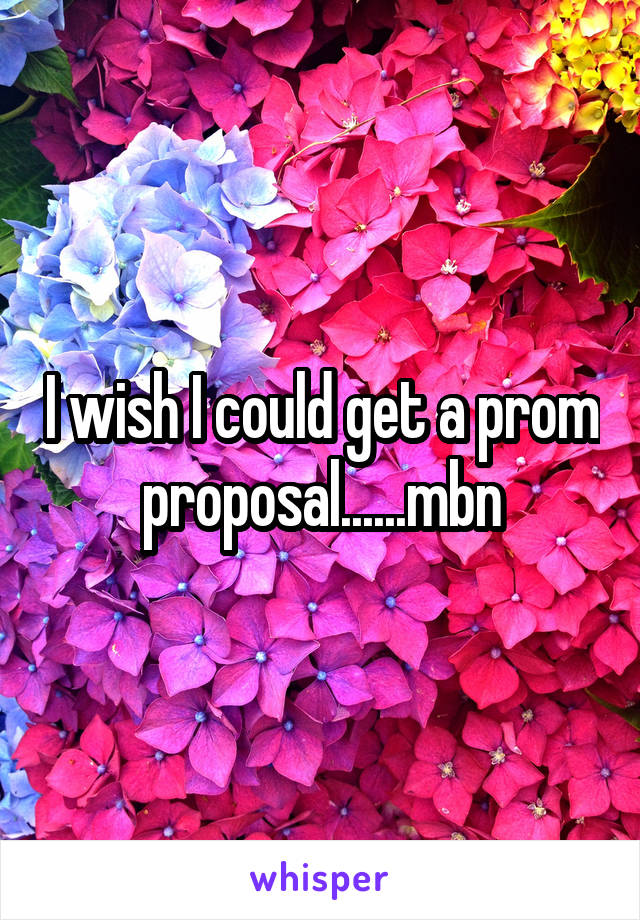 I wish I could get a prom proposal......mbn