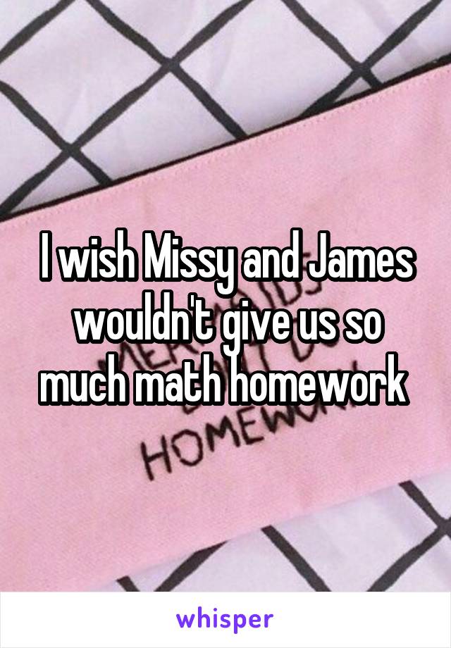 I wish Missy and James wouldn't give us so much math homework 