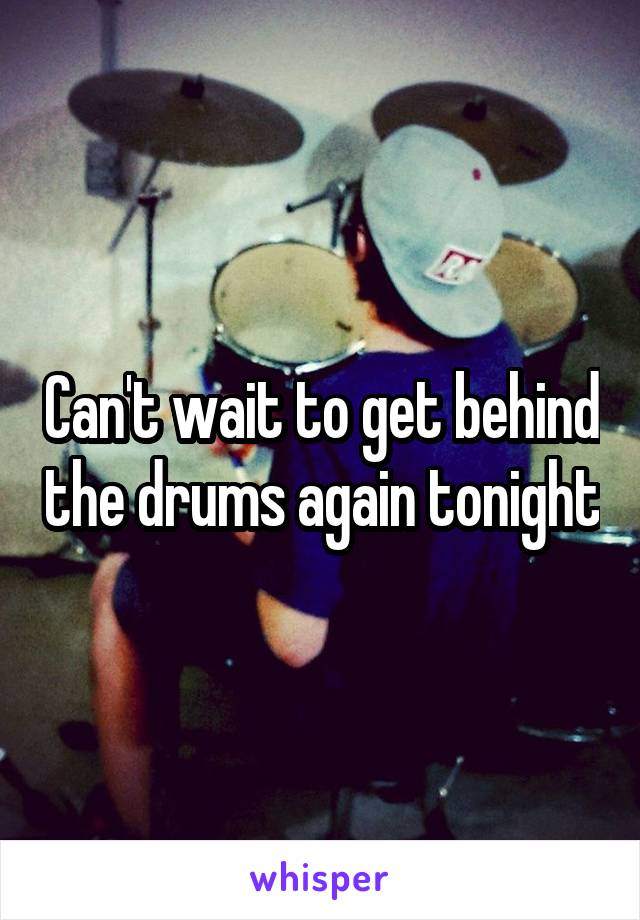 Can't wait to get behind the drums again tonight