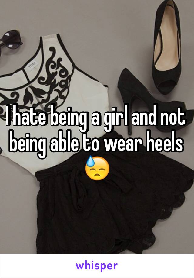 I hate being a girl and not being able to wear heels 😓 