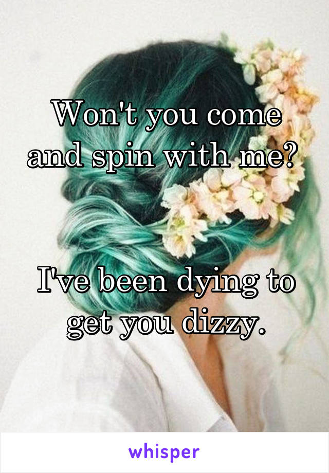 Won't you come and spin with me? 


I've been dying to get you dizzy.
