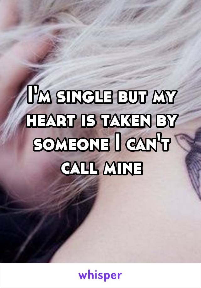 I'm single but my heart is taken by someone I can't call mine
