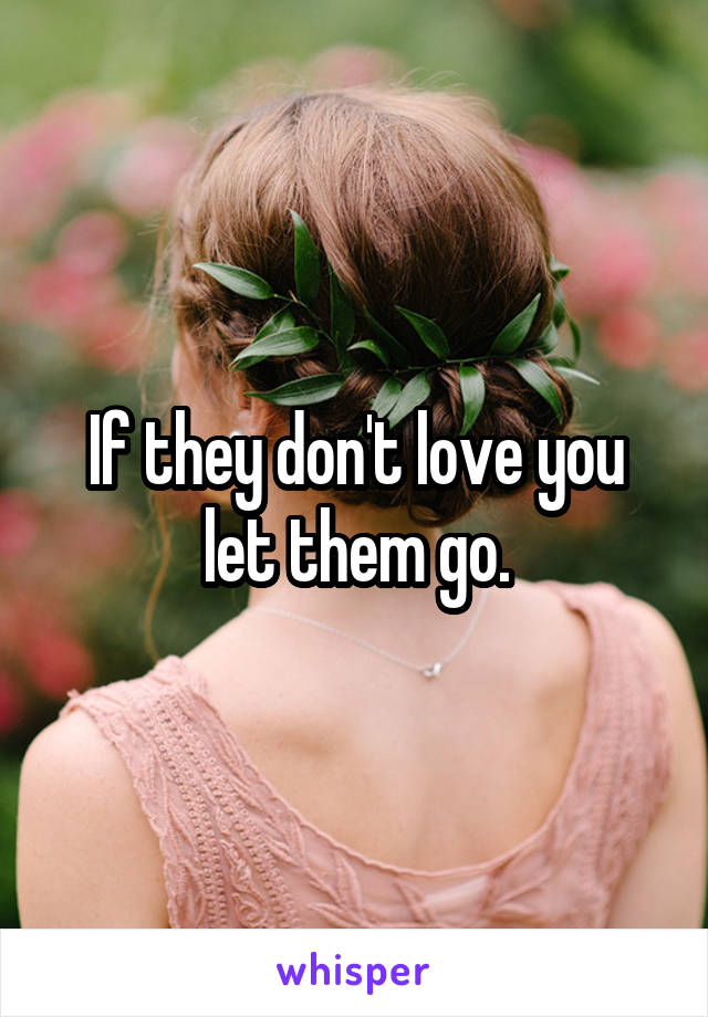 If they don't love you let them go.