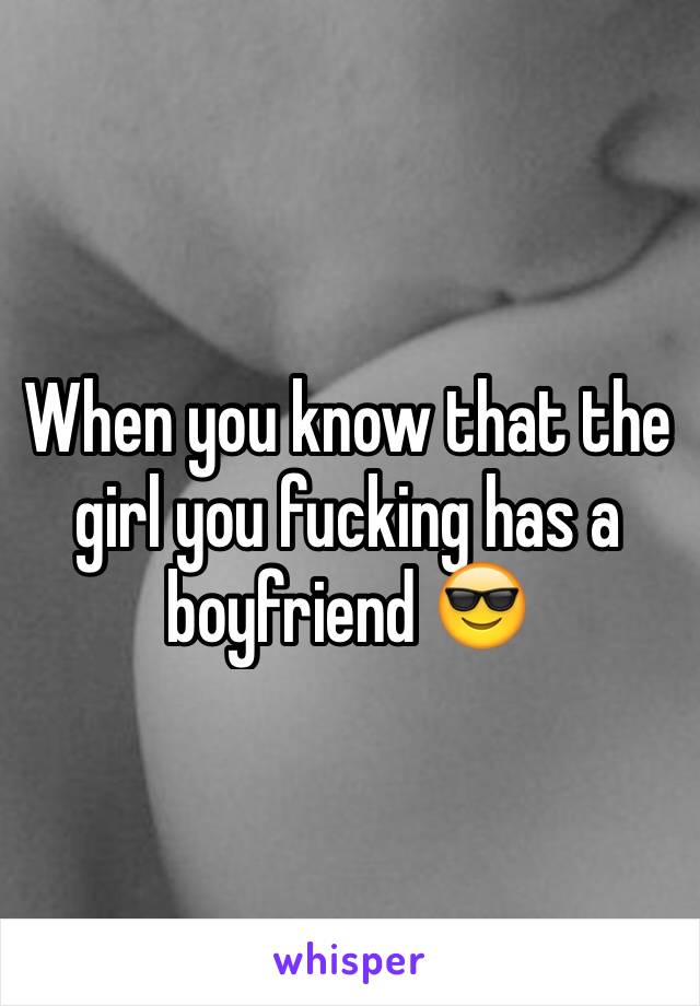 When you know that the girl you fucking has a boyfriend 😎