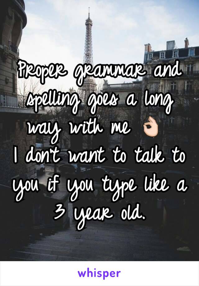 Proper grammar and spelling goes a long way with me 👌🏻
I don't want to talk to you if you type like a 3 year old.