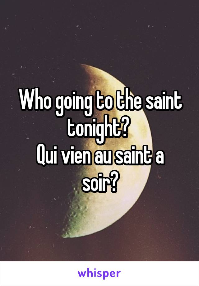 Who going to the saint tonight? 
Qui vien au saint a soir?