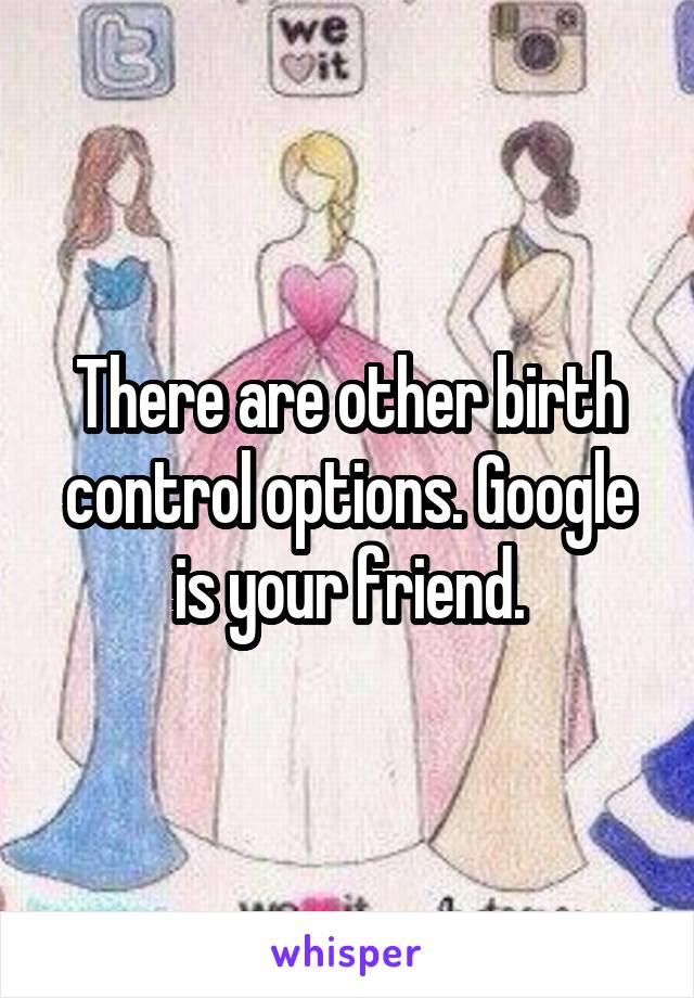 There are other birth control options. Google is your friend.