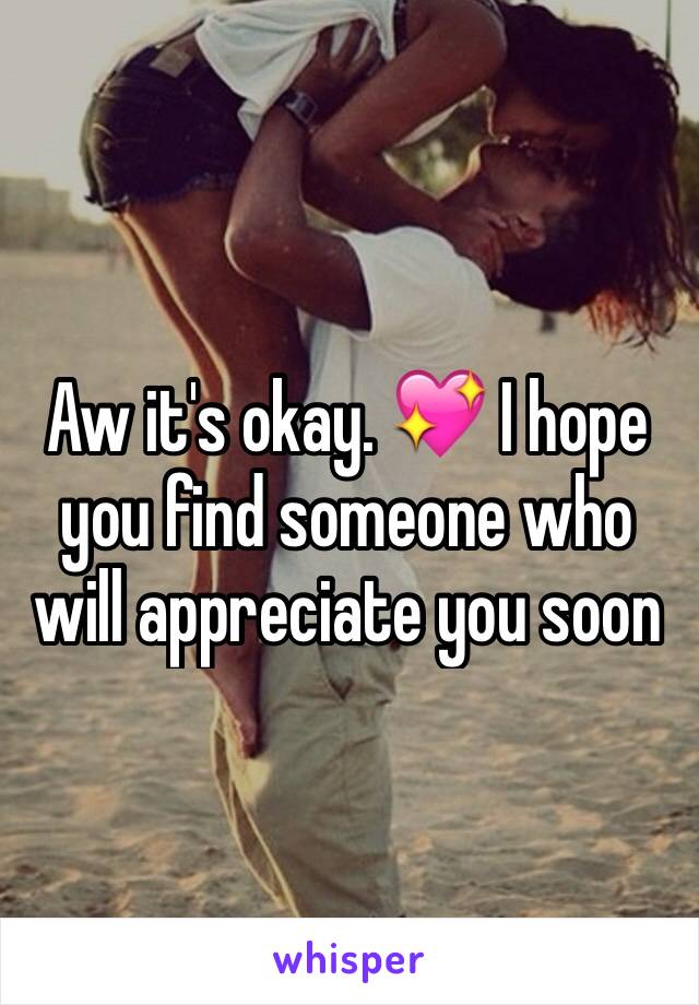 Aw it's okay. 💖 I hope you find someone who will appreciate you soon