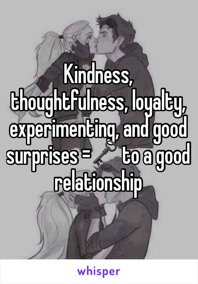 Kindness, thoughtfulness, loyalty, experimenting, and good surprises =🗝 to a good relationship