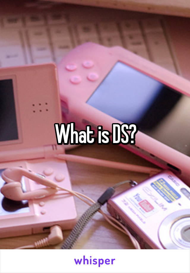 What is DS?