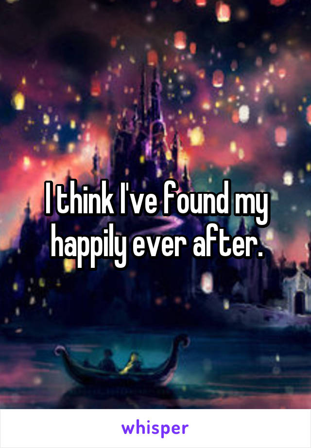 I think I've found my happily ever after.