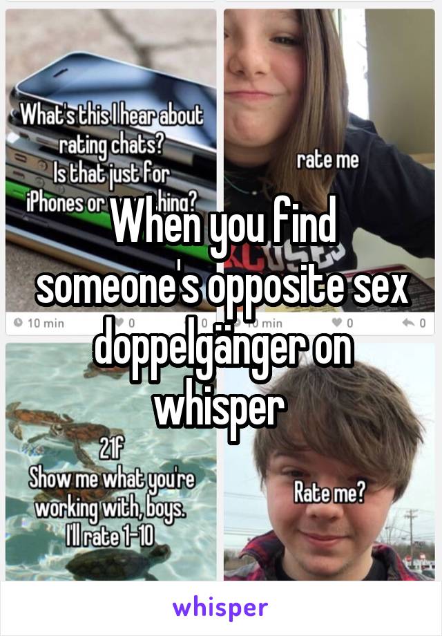 When you find someone's opposite sex doppelgänger on whisper 