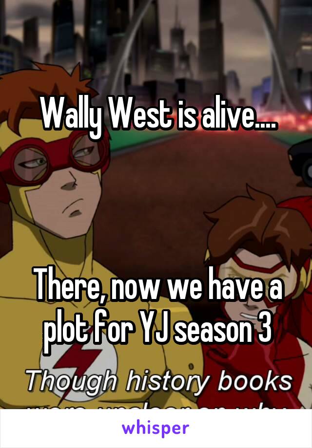 Wally West is alive....



There, now we have a plot for YJ season 3