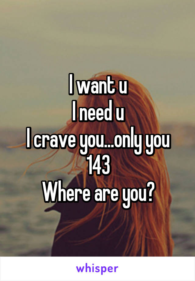 I want u
I need u
I crave you...only you
143
Where are you?