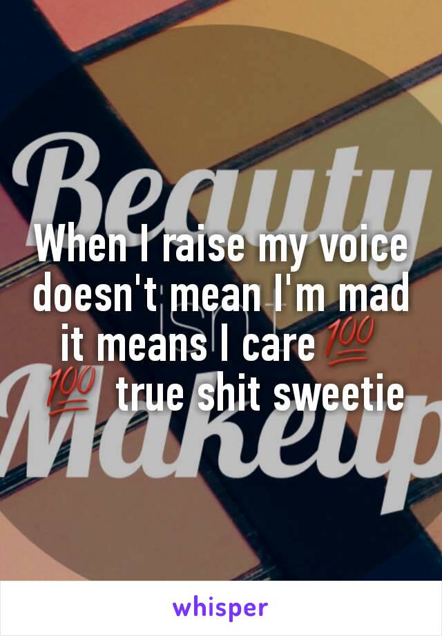 When I raise my voice doesn't mean I'm mad it means I care💯💯 true shit sweetie