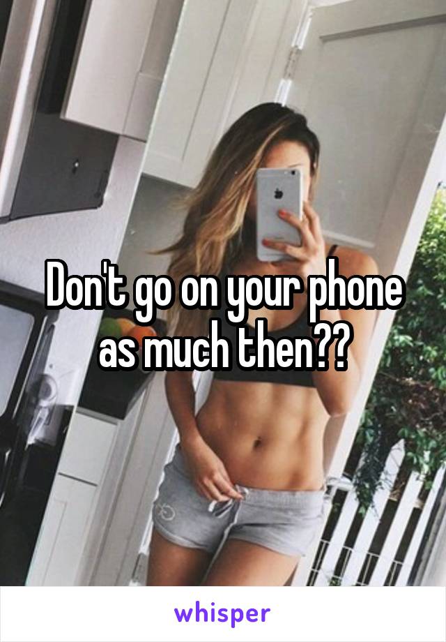 Don't go on your phone as much then??