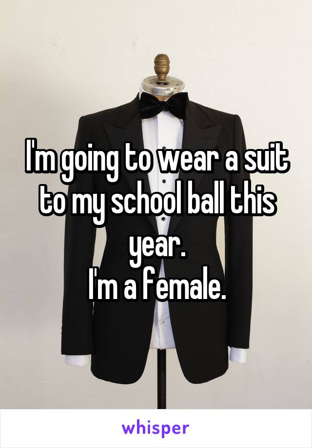 I'm going to wear a suit to my school ball this year.
I'm a female.