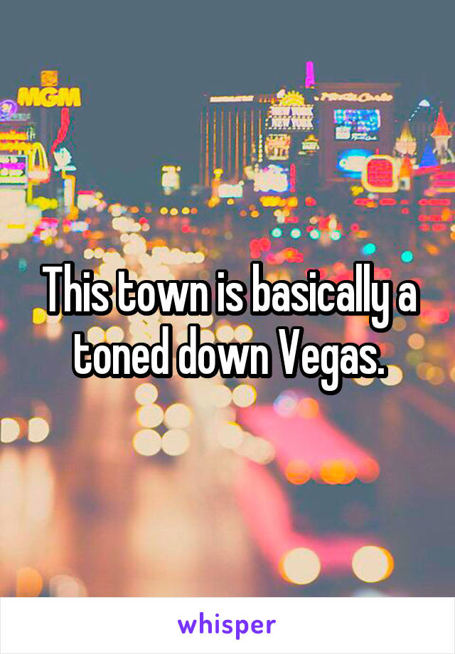 This town is basically a toned down Vegas.