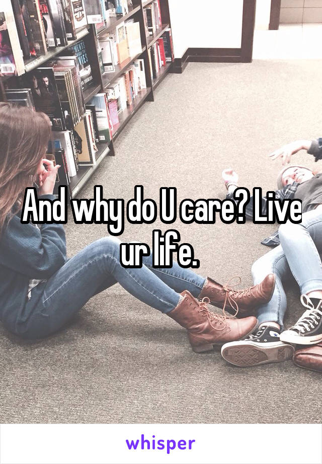 And why do U care? Live ur life. 