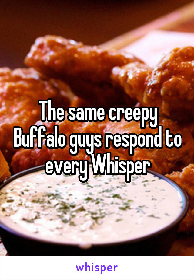 The same creepy Buffalo guys respond to every Whisper