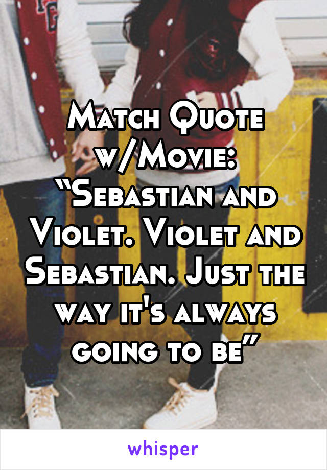 Match Quote w/Movie: “Sebastian and Violet. Violet and Sebastian. Just the way it's always going to be”