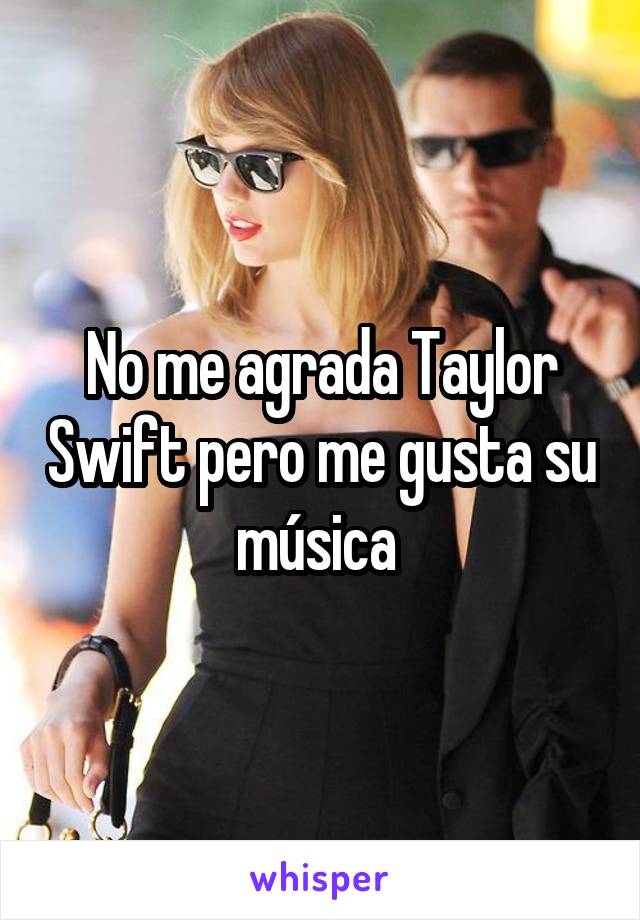 No me agrada Taylor Swift pero me gusta su música 