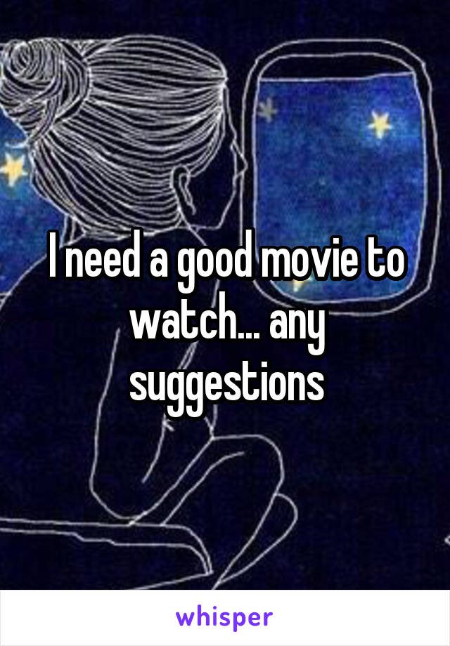 I need a good movie to watch... any suggestions