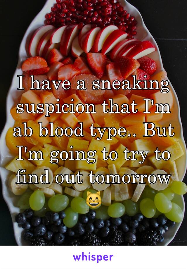 I have a sneaking suspicion that I'm ab blood type.. But I'm going to try to find out tomorrow 😸