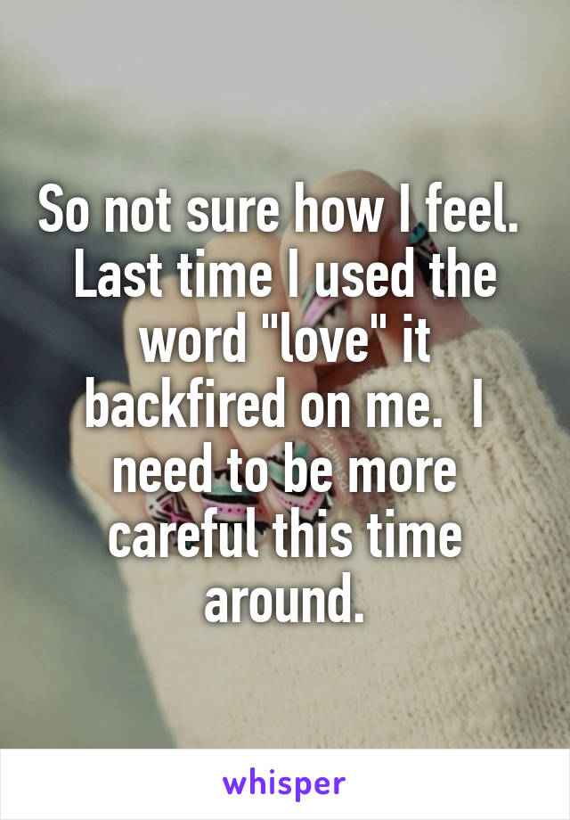 So not sure how I feel.  Last time I used the word "love" it backfired on me.  I need to be more careful this time around.