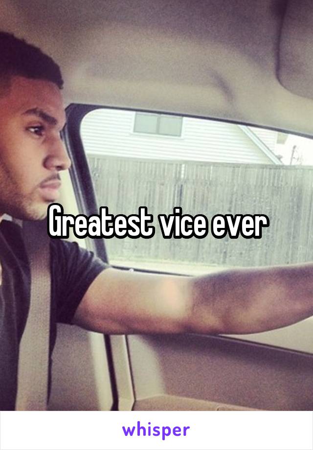 Greatest vice ever