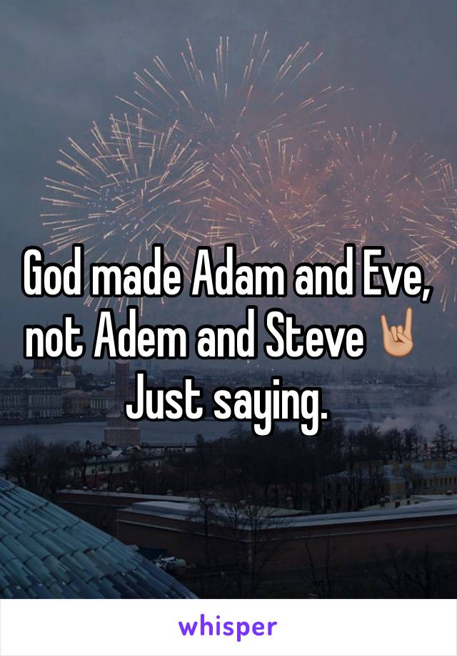 God made Adam and Eve, not Adem and Steve🤘🏼 
Just saying. 