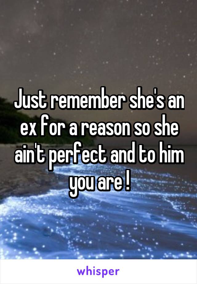 Just remember she's an ex for a reason so she ain't perfect and to him you are !