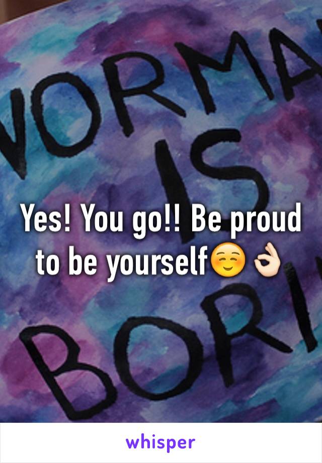 Yes! You go!! Be proud to be yourself☺️👌🏻